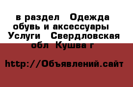  в раздел : Одежда, обувь и аксессуары » Услуги . Свердловская обл.,Кушва г.